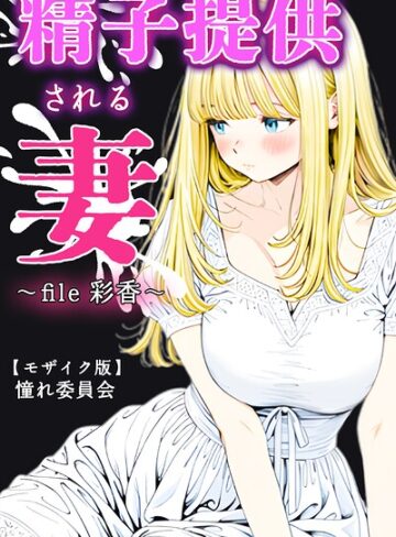 精子提供される妻 〜file 彩香〜【モザイク版】｜憧れ委員会